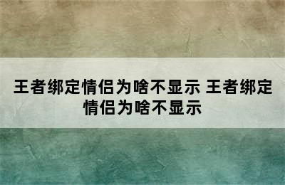 王者绑定情侣为啥不显示 王者绑定情侣为啥不显示